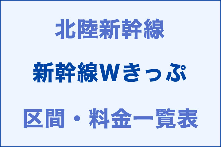 北陸:新幹線Wきっぷの区間・料金一覧表