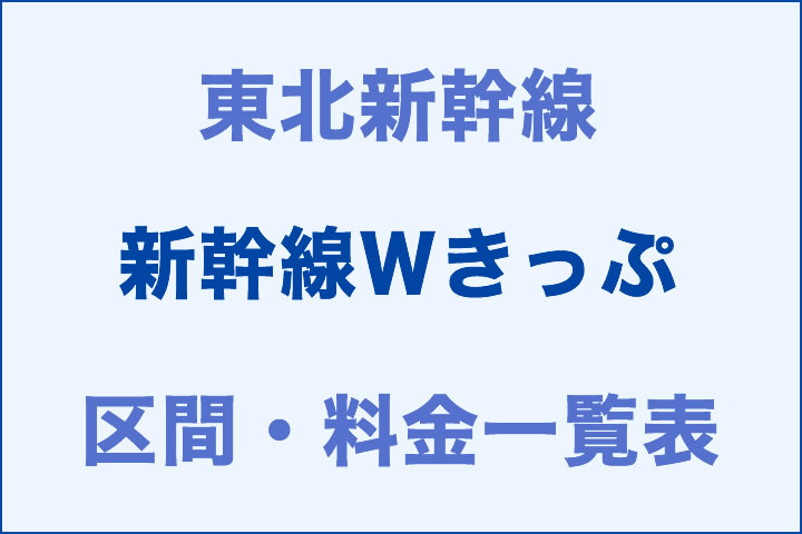 東北:新幹線Wきっぷの区間・料金一覧表